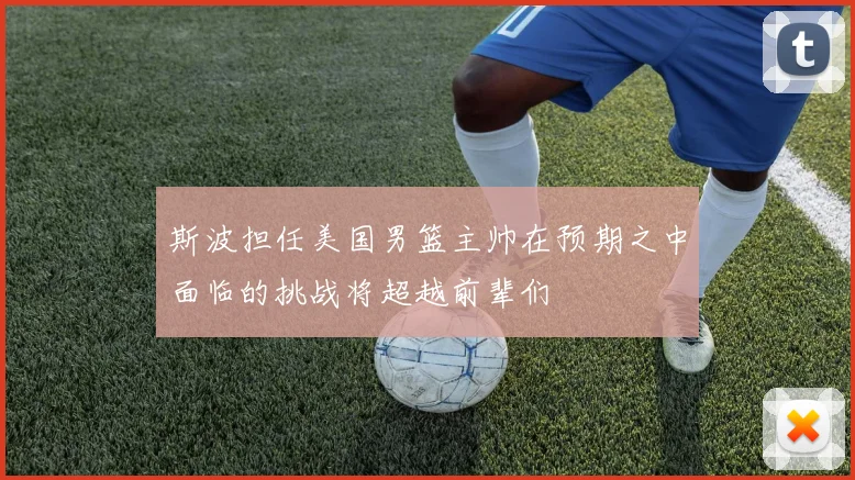 斯波担任美国男篮主帅在预期之中面临的挑战将超越前辈们