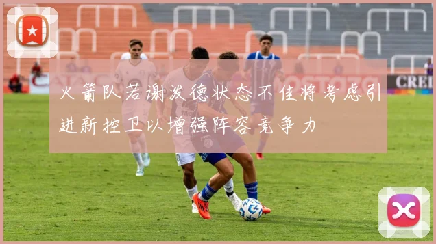 火箭队若谢泼德状态不佳将考虑引进新控卫以增强阵容竞争力