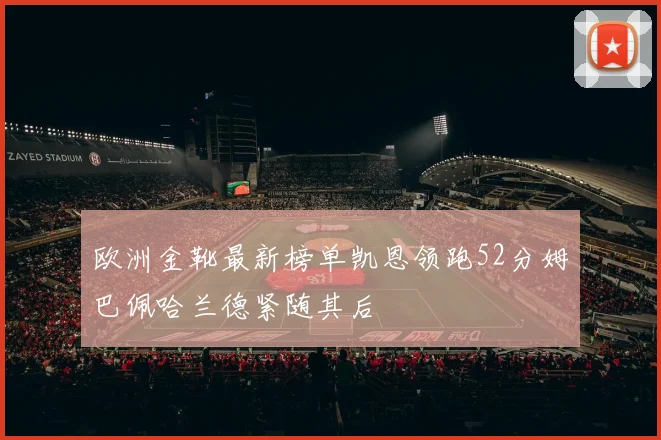 欧洲金靴最新榜单凯恩领跑52分姆巴佩哈兰德紧随其后