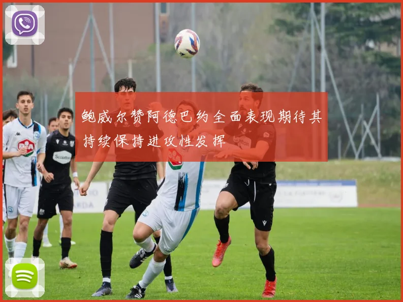 鲍威尔赞阿德巴约全面表现期待其持续保持进攻性发挥