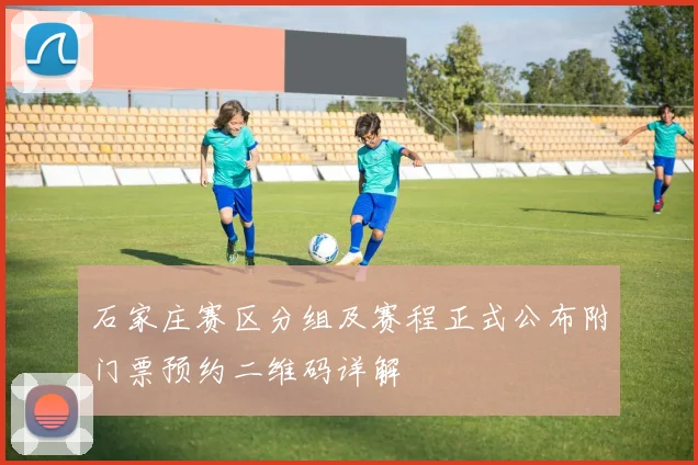 石家庄赛区分组及赛程正式公布附门票预约二维码详解