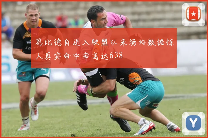 恩比德自进入联盟以来场均数据惊人真实命中率高达638